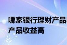 哪家银行理财产品收益稳而且高 买哪种理财产品收益高