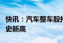 快讯：汽车整车股持续走强长安汽车涨停创历史新高