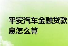 平安汽车金融贷款利息多少 平安金融购车利息怎么算
