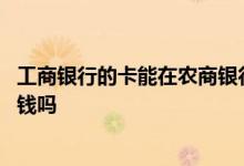 工商银行的卡能在农商银行取钱吗 其他银行能在工商银行取钱吗