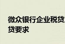 微众银行企业税贷产品讲解 微众银行企业税贷要求