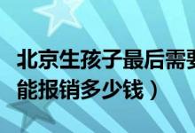 北京生孩子最后需要报销多少钱（北京生孩子能报销多少钱）