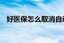 好医保怎么取消自动扣款 好医保怎么取消
