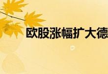 欧股涨幅扩大德国DAX指数涨超1%