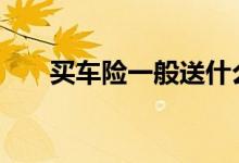 买车险一般送什么 车险一般买些什么