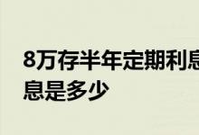 8万存半年定期利息多少钱 8万存定期半年利息是多少