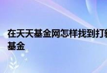 在天天基金网怎样找到打新基金 在天天基金网怎样找到打新基金