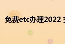 免费etc办理2022 交通银行etc免费办理吗