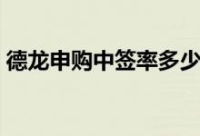 德龙申购中签率多少 麒盛申购中签率为多少 