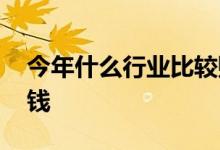 今年什么行业比较赚钱 今年什么行业比较赚钱