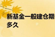 新基金一般建仓期多久 新基金一般建仓需要多久