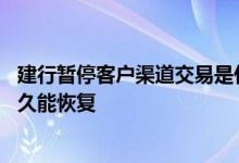 建行暂停客户渠道交易是什么原因 建行暂停客户渠道交易多久能恢复