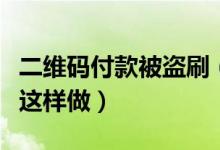 二维码付款被盗刷（使用微信付款码支付可以这样做）