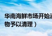 华南海鲜市场开始消杀工作（对商铺内囤积货物予以清理）