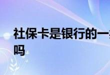 社保卡是银行的一类卡吗 社保卡是银行办的吗