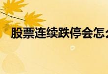 股票连续跌停会怎么办 股票跌停可以卖吗