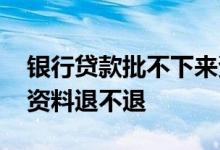 银行贷款批不下来资料能退吗 贷款不批银行资料退不退