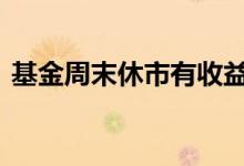 基金周末休市有收益吗 基金周末有没有收益