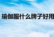 瑜伽服什么牌子好用（瑜伽服什么牌子的好）