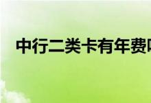 中行二类卡有年费吗 中行二类卡有年费吗
