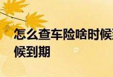 怎么查车险啥时候到期 怎样查看车险什么时候到期