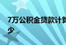 7万公积金贷款计算器 7万公积金能取出来多少