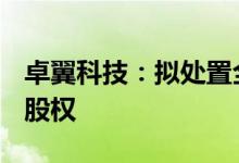 卓翼科技：拟处置全资孙公司中广互联100%股权