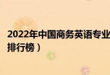 2022年中国商务英语专业十大名校（全国商务英语专业大学排行榜）