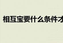相互宝要什么条件才可以报 相互宝要怎么报