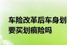 车险改革后车身划痕险有没有必要 车险有必要买划痕险吗