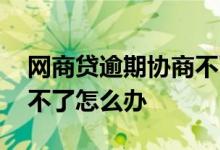 网商贷逾期协商不了怎么办 网商贷逾期协商不了怎么办