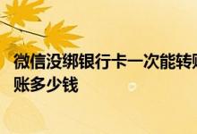 微信没绑银行卡一次能转账多少钱 微信没绑银行卡一天能转账多少钱