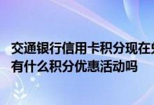 交通银行信用卡积分现在兑啥合适 请问交通银行信用卡最近有什么积分优惠活动吗