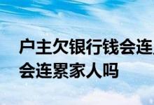 户主欠银行钱会连累家人吗 欠银行钱还不上会连累家人吗