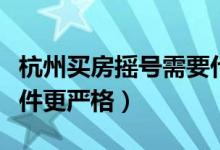 杭州买房摇号需要什么条件（拥有杭州户籍条件更严格）