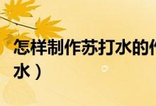 怎样制作苏打水的作用和功效（怎样制作苏打水）