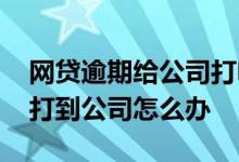 网贷逾期给公司打电话怎么办 网贷逾期电话打到公司怎么办