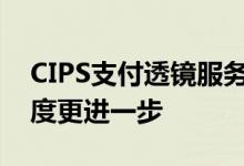 CIPS支付透镜服务上线人民币跨境支付便利度更进一步