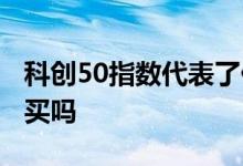 科创50指数代表了什么 科创50指数基金可以买吗