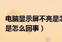 电脑显示屏不亮是怎么回事（电脑显示屏不亮是怎么回事）