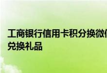 工商银行信用卡积分换微信立减金 工商银行信用卡积分怎么兑换礼品