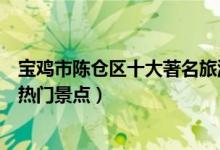 宝鸡市陈仓区十大著名旅游景点（陈仓区有哪些好玩的地方热门景点）