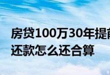 房贷100万30年提前还款60万 60万房贷提前还款怎么还合算