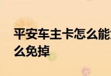 平安车主卡怎么能免年费 平安车主卡年费怎么免掉