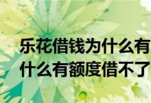 乐花借钱为什么有余额不可以借 乐花借钱为什么有额度借不了