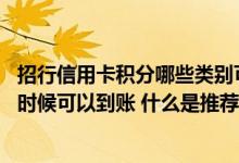 招行信用卡积分哪些类别可以获得 招行信用卡推荐积分什么时候可以到账 什么是推荐积分