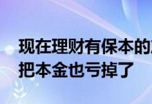 现在理财有保本的产品么 保本理财产品为何把本金也亏掉了