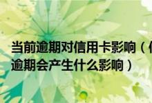 当前逾期对信用卡影响（信用卡逾期会造成什么后果,信用卡逾期会产生什么影响）