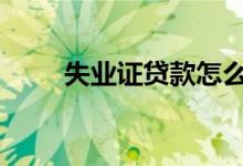 失业证贷款怎么贷 失业贷款怎么贷