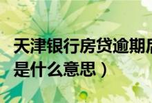 天津银行房贷逾期后果（天津银行信用卡逾期是什么意思）
